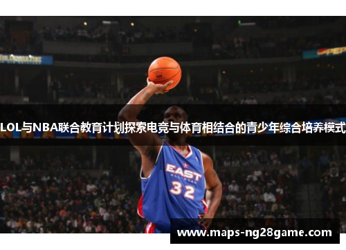 LOL与NBA联合教育计划探索电竞与体育相结合的青少年综合培养模式