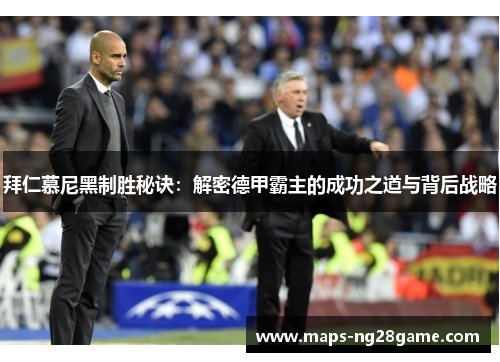 拜仁慕尼黑制胜秘诀：解密德甲霸主的成功之道与背后战略