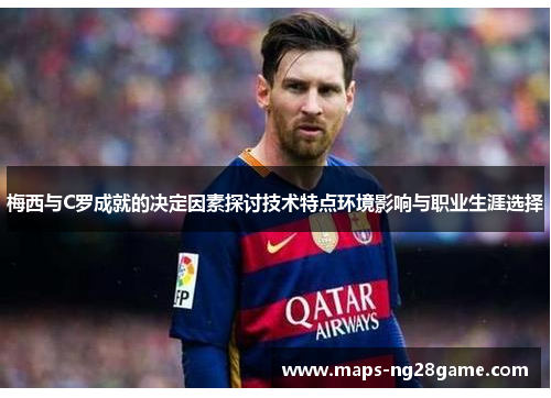 梅西与C罗成就的决定因素探讨技术特点环境影响与职业生涯选择