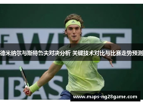 德米纳尔与斯特鲁夫对决分析 关键技术对比与比赛走势预测