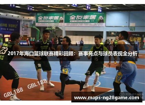 2017年海口篮球联赛精彩回顾：赛事亮点与球员表现全分析