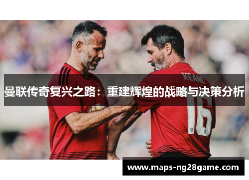 曼联传奇复兴之路：重建辉煌的战略与决策分析