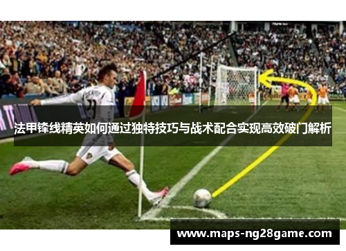 法甲锋线精英如何通过独特技巧与战术配合实现高效破门解析