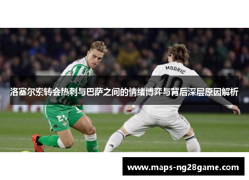 洛塞尔索转会热刺与巴萨之间的情绪博弈与背后深层原因解析