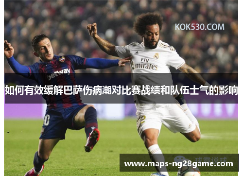 如何有效缓解巴萨伤病潮对比赛战绩和队伍士气的影响