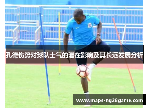 孔德伤势对球队士气的潜在影响及其长远发展分析