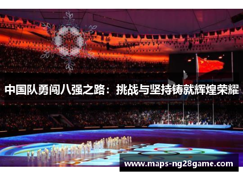 中国队勇闯八强之路：挑战与坚持铸就辉煌荣耀