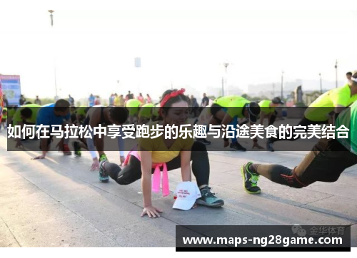 如何在马拉松中享受跑步的乐趣与沿途美食的完美结合