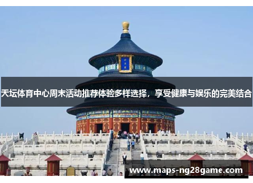天坛体育中心周末活动推荐体验多样选择，享受健康与娱乐的完美结合