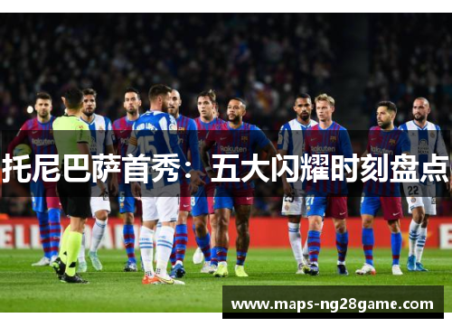 托尼巴萨首秀：五大闪耀时刻盘点