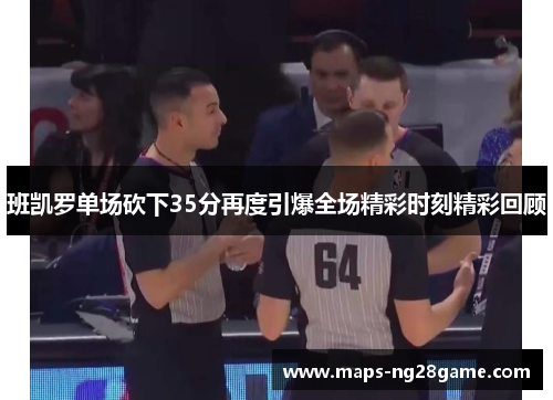 班凯罗单场砍下35分再度引爆全场精彩时刻精彩回顾