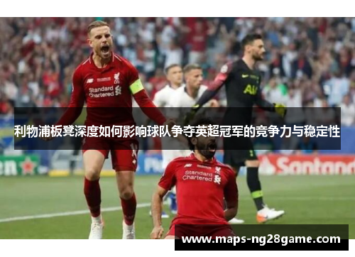 利物浦板凳深度如何影响球队争夺英超冠军的竞争力与稳定性