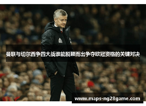 曼联与切尔西争四大战谁能脱颖而出争夺欧冠资格的关键对决