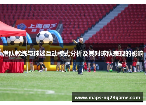 港队教练与球迷互动模式分析及其对球队表现的影响