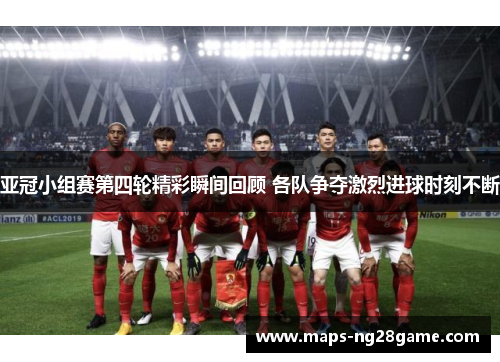 亚冠小组赛第四轮精彩瞬间回顾 各队争夺激烈进球时刻不断