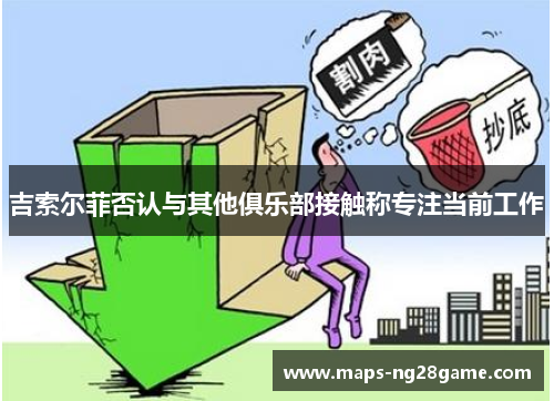 吉索尔菲否认与其他俱乐部接触称专注当前工作