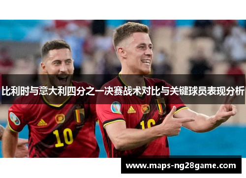 比利时与意大利四分之一决赛战术对比与关键球员表现分析