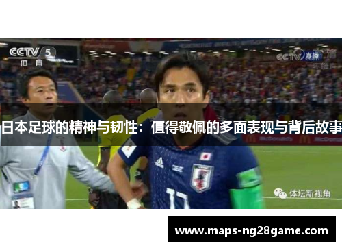 日本足球的精神与韧性：值得敬佩的多面表现与背后故事