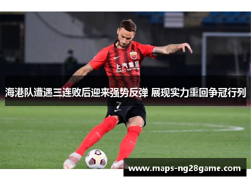 海港队遭遇三连败后迎来强势反弹 展现实力重回争冠行列