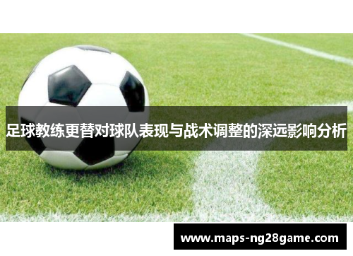 足球教练更替对球队表现与战术调整的深远影响分析