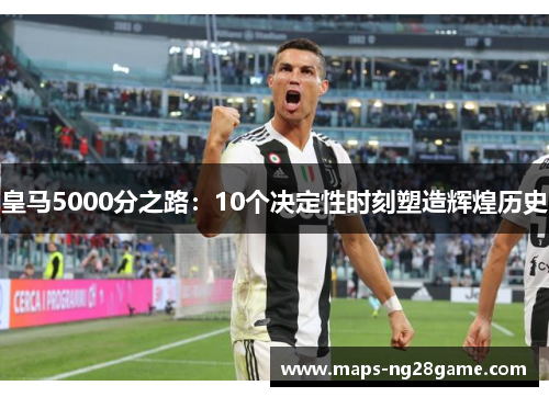 皇马5000分之路：10个决定性时刻塑造辉煌历史
