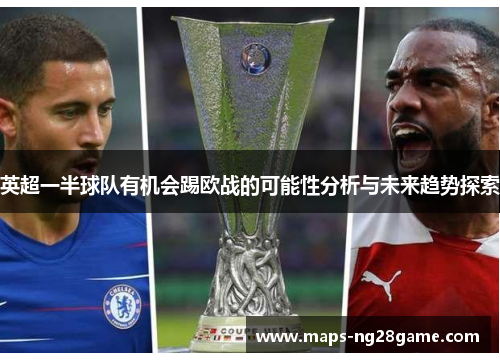 英超一半球队有机会踢欧战的可能性分析与未来趋势探索