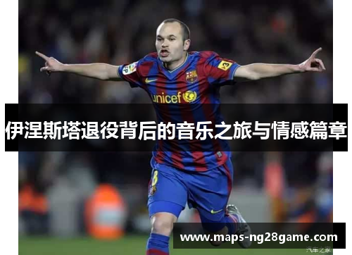 伊涅斯塔退役背后的音乐之旅与情感篇章