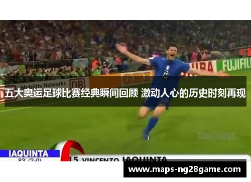 五大奥运足球比赛经典瞬间回顾 激动人心的历史时刻再现