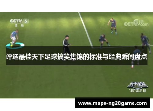 评选最佳天下足球搞笑集锦的标准与经典瞬间盘点