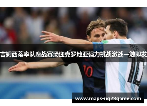 吉姆西蒂率队鏖战赛场迎克罗地亚强力挑战激战一触即发