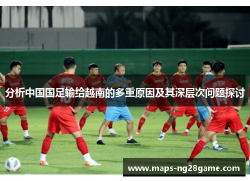 分析中国国足输给越南的多重原因及其深层次问题探讨