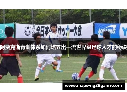 阿贾克斯青训体系如何培养出一流世界级足球人才的秘诀