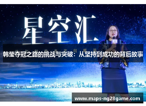 韩莹夺冠之路的挑战与突破:从坚持到成功的背后故事 韩莹夺冠之路的挑战与突破:从坚持到成功的背后故事