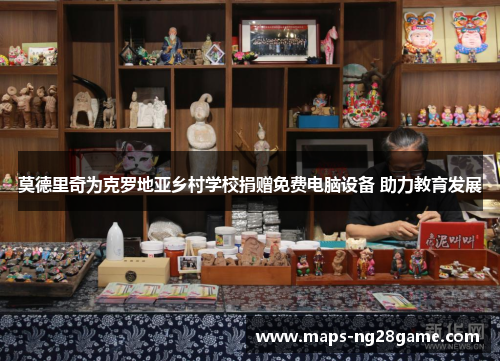 莫德里奇为克罗地亚乡村学校捐赠免费电脑设备 助力教育发展