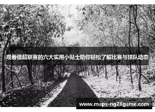 观看俄超联赛的六大实用小贴士助你轻松了解比赛与球队动态 观看俄超联赛的六大实用小贴士助你轻松了解比赛与球队动态