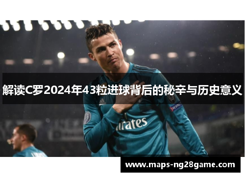 解读C罗2024年43粒进球背后的秘辛与历史意义 解读C罗2024年43粒进球背后的秘辛与历史意义