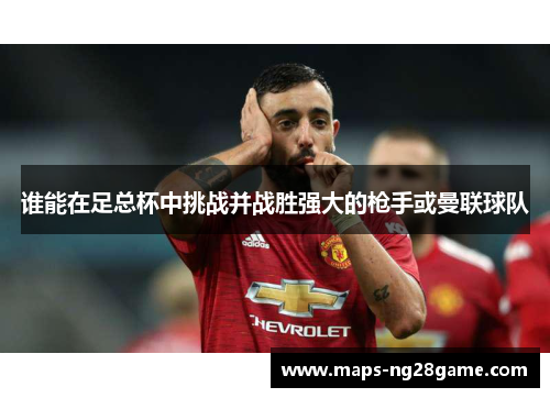 谁能在足总杯中挑战并战胜强大的枪手或曼联球队 谁能在足总杯中挑战并战胜强大的枪手或曼联球队