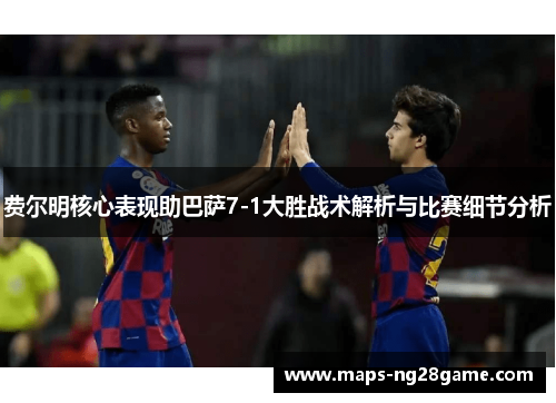 费尔明核心表现助巴萨7-1大胜战术解析与比赛细节分析 费尔明核心表现助巴萨7-1大胜战术解析与比赛细节分析