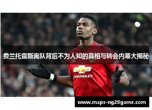 费兰托雷斯离队背后不为人知的真相与转会内幕大揭秘 费兰托雷斯离队背后不为人知的真相与转会内幕大揭秘