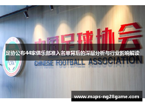 足协公布44家俱乐部准入名单背后的深层分析与行业影响解读 足协公布44家俱乐部准入名单背后的深层分析与行业影响解读