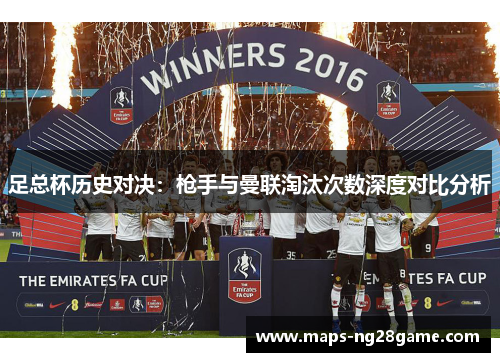 足总杯历史对决:枪手与曼联淘汰次数深度对比分析 足总杯历史对决:枪手与曼联淘汰次数深度对比分析