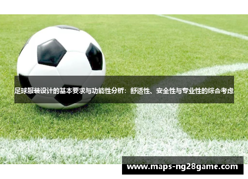 足球服装设计的基本要求与功能性分析:舒适性、安全性与专业性的综合考虑 足球服装设计的基本要求与功能性分析:舒适性、安全性与专业性的综合考虑