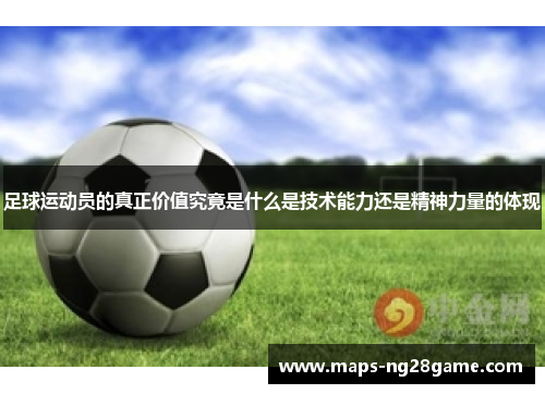 足球运动员的真正价值究竟是什么是技术能力还是精神力量的体现