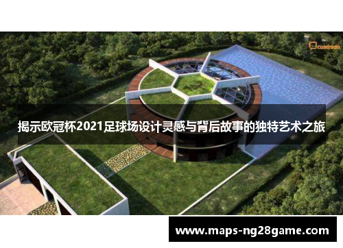 揭示欧冠杯2021足球场设计灵感与背后故事的独特艺术之旅 揭示欧冠杯2021足球场设计灵感与背后故事的独特艺术之旅