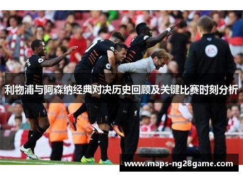 利物浦与阿森纳经典对决历史回顾及关键比赛时刻分析