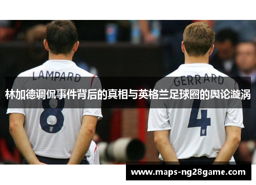 林加德调侃事件背后的真相与英格兰足球圈的舆论漩涡