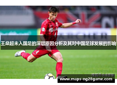 王燊超未入国足的深层原因分析及其对中国足球发展的影响 王燊超未入国足的深层原因分析及其对中国足球发展的影响