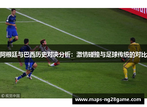 阿根廷与巴西历史对决分析：激情碰撞与足球传统的对比