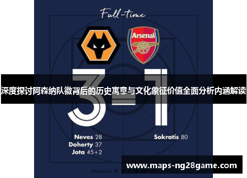 深度探讨阿森纳队徽背后的历史寓意与文化象征价值全面分析内涵解读 深度探讨阿森纳队徽背后的历史寓意与文化象征价值全面分析内涵解读