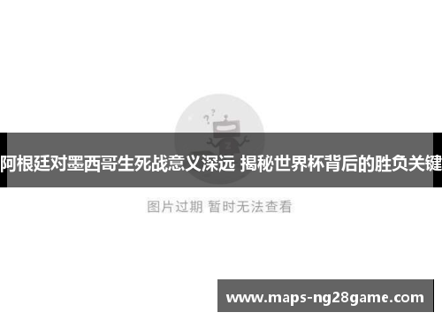 阿根廷对墨西哥生死战意义深远 揭秘世界杯背后的胜负关键 阿根廷对墨西哥生死战意义深远 揭秘世界杯背后的胜负关键